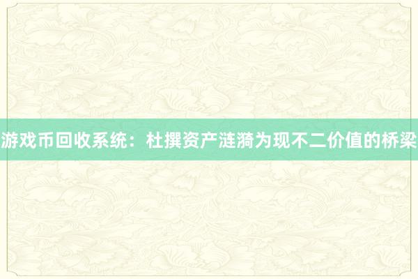 游戏币回收系统：杜撰资产涟漪为现不二价值的桥梁